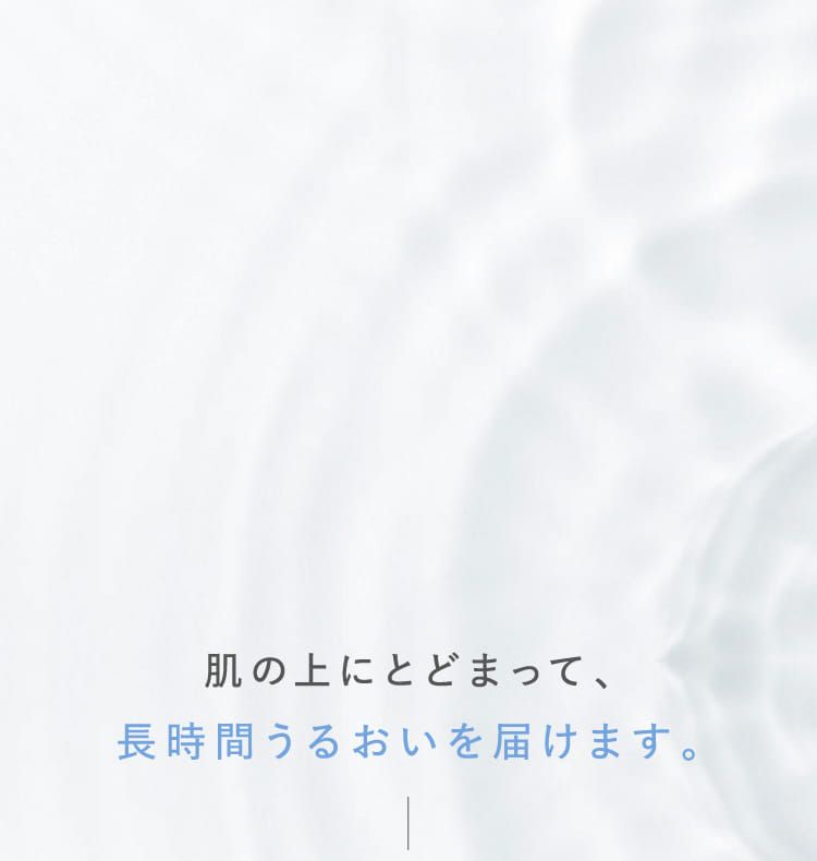 肌の上にとどまって、長時間うるおいを届けます。