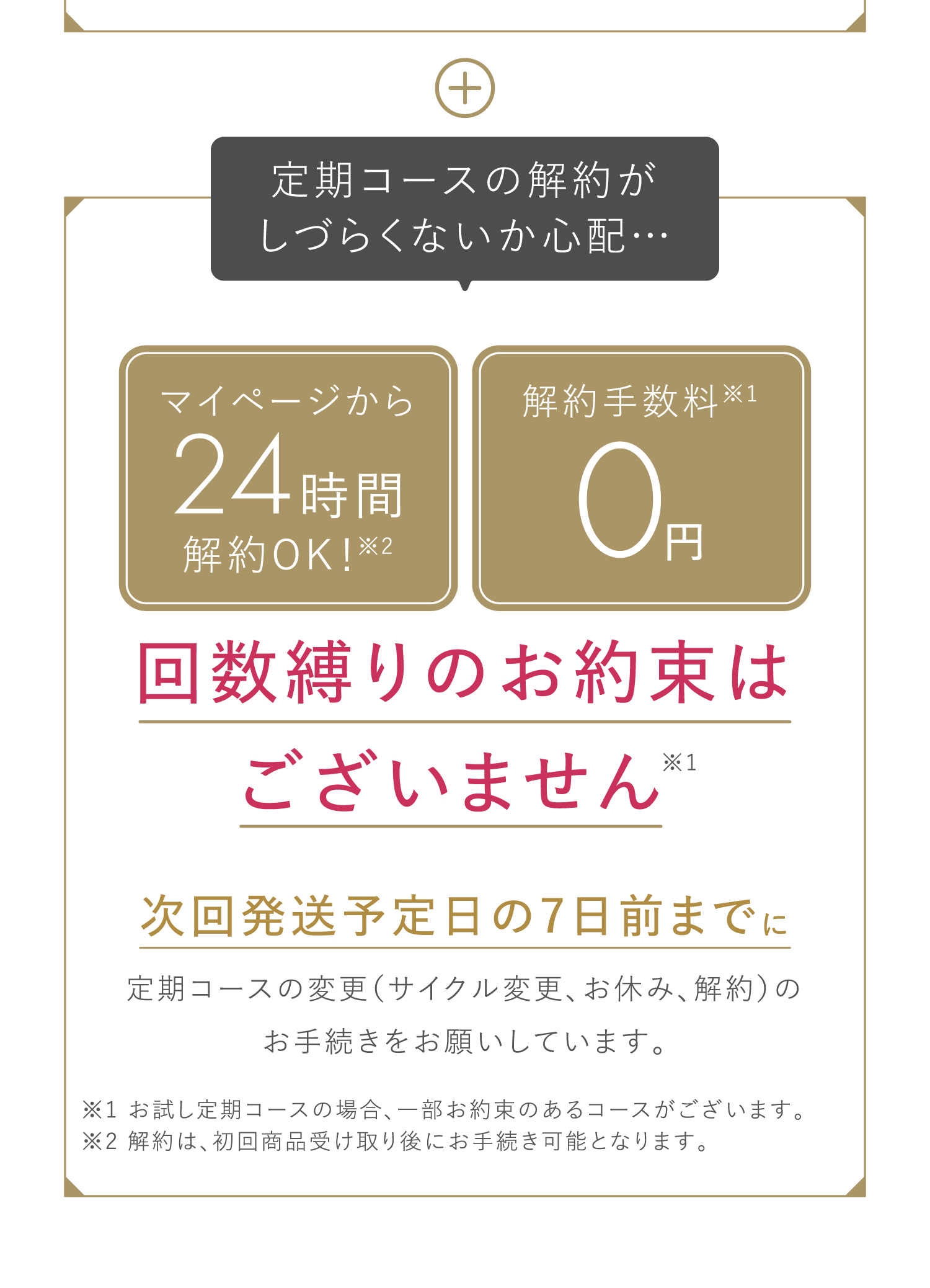 マイページから24時間解約OK！解約手数料0円。回数縛りのお約束はございません。