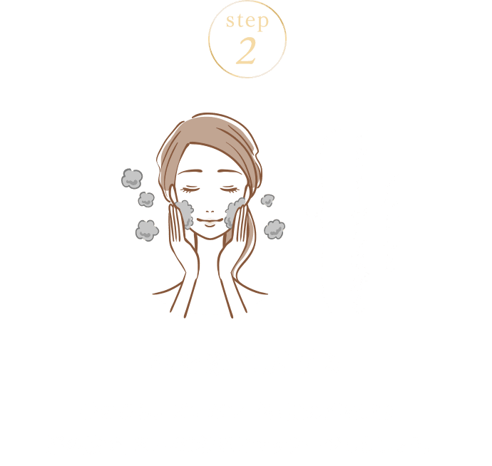 STEP02 泡を顔に広げる 手のひらにピンポン玉程度の泡を取り、指の腹で、20～30秒ほどマッサージしましょう。