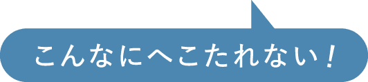 こんなにへこたれない！