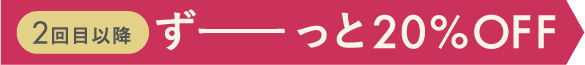 2回目以降ずーっと20%OFF