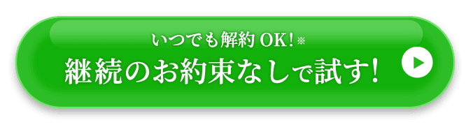 いつでも解約OK！ 継続のお約束なしで試す！