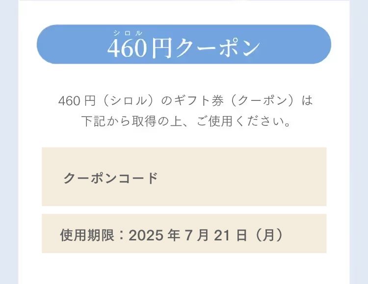 460（しろる）円クーポン　460円（シロル）のギフト券（クーポン）は
下記から取得の上、ご使用ください。使用期限：2025年7月21日（月）